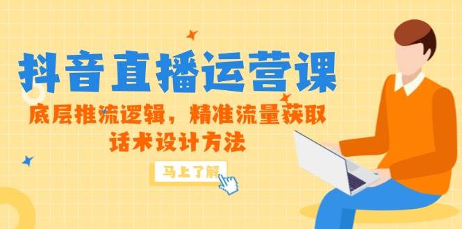 （14917期）5月新课-抖音直播运营课，底层推流逻辑，精准流量获取，话术设计方法-网创智库