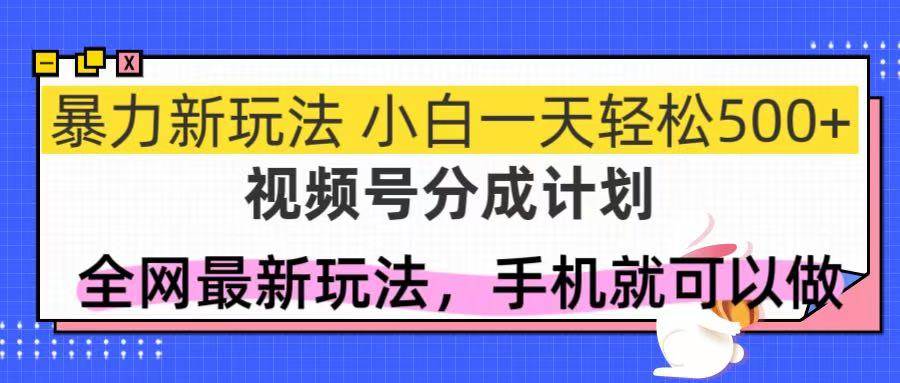 （14815期）视频号分成计划，全网最暴力玩法，新手一天也能轻松500+-网创智库