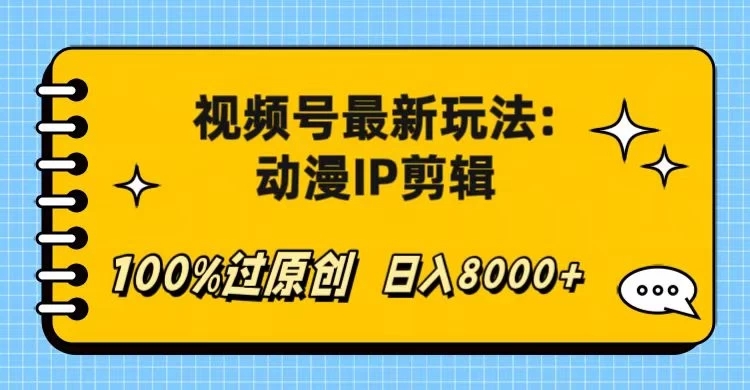 视频号最新玩法：动漫IP剪辑，100%过原创，日入8000+-网创智库