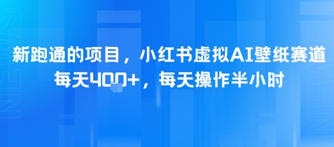 新跑通的项目，小红书虚拟AI壁纸赛道，每天4张+，每天操作半小时-网创智库
