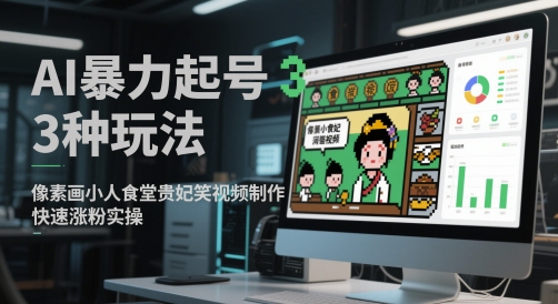 AI暴力起号3种玩法，像素画小人食堂贵妃搞笑视频制作，快速涨粉实操-网创智库