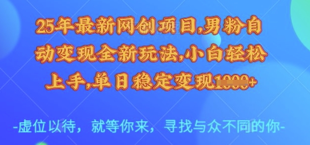 25年最新网创项目，男粉自动变现全新玩法，小白轻松上手，单日稳定变现多张【揭秘】-网创智库
