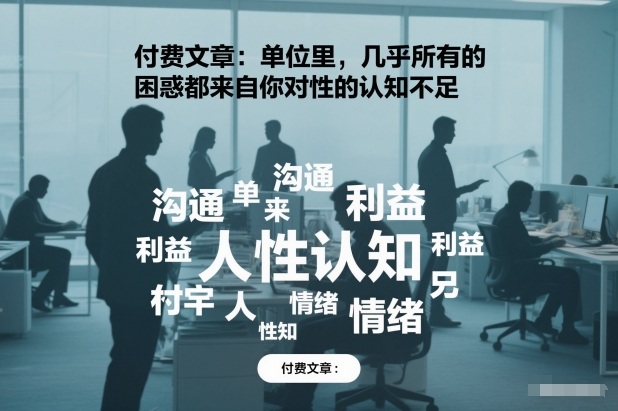 付费文章：单位里，几乎所有的困惑都来自你对人性的认知不足-网创智库
