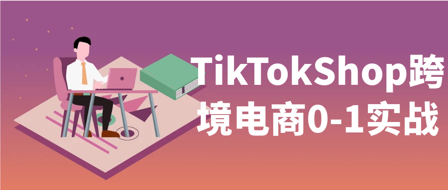 TikTokShop跨境电商0-1实战-网创智库