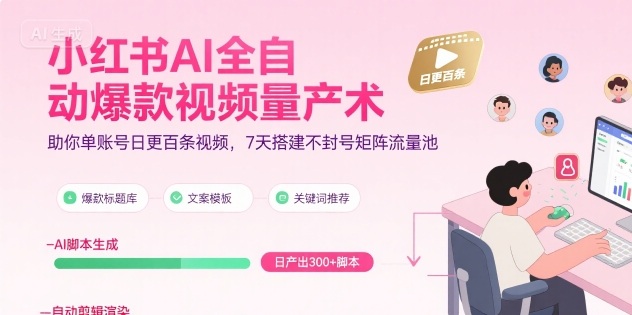 小红书AI全自动爆款视频量产术，助你单账号日更百条视频，7天搭建不封号矩阵流量池（更新8月）-网创智库