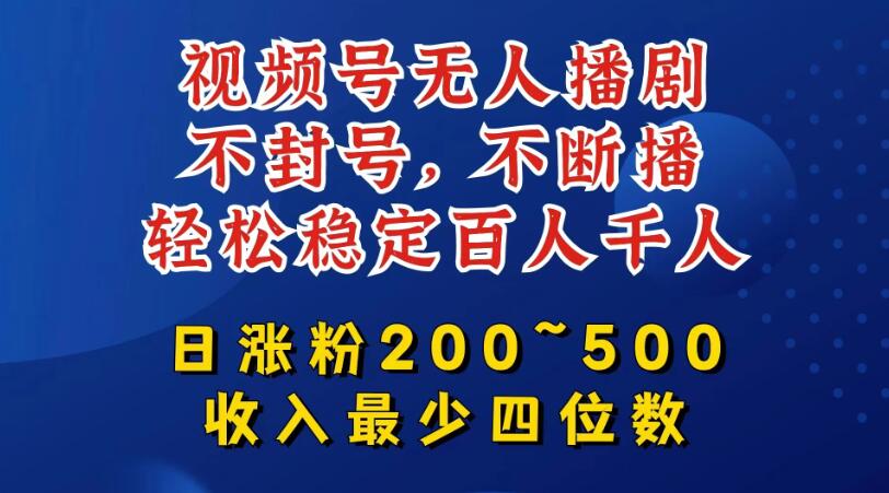 视频号无人播剧，不封号不断播，单日涨粉200~500，轻松变现四位数，挂机躺赚项目首选-网创智库