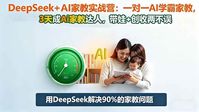 （16500期）DeepSeek+AI家教实战营：1对1AI学霸家教,3天成Ai家教达人,带娃+创收两不误-网创智库