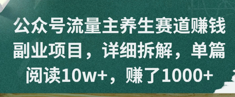 公众号流量主养生赛道赚钱副业项目，详细拆解，单篇阅读10w+，赚了1000+-网创智库