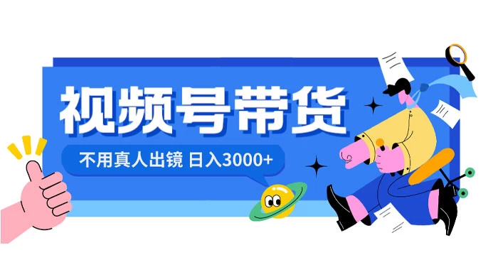 视频号带货，日入 3000+，不用真人出镜-网创智库